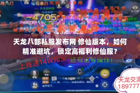 天龙八部私服发布网 修仙版本,如何精准避坑,锁定高福利修仙服? 天龙八部私服发布网 修仙版本,如何精准避坑,锁定高福利修仙服?