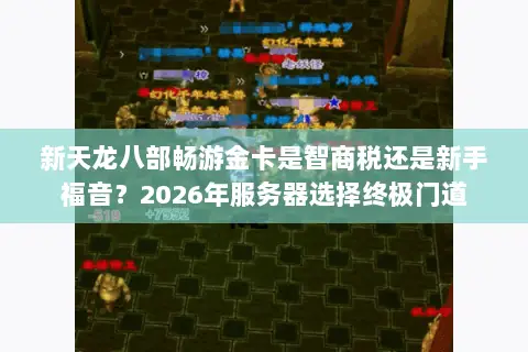 新天龙八部畅游金卡是智商税还是新手福音?2026年服务器选择终极门道 新天龙八部畅游金卡是智商税还是新手福音?2026年服务器选择终极门道