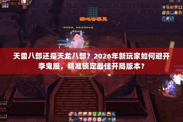 天雷八部还是天龙八部?2026年新玩家如何避开李鬼服,精准锁定最佳开局版本? 天雷八部还是天龙八部?2026年新玩家如何避开李鬼服,精准锁定最佳开局版本?