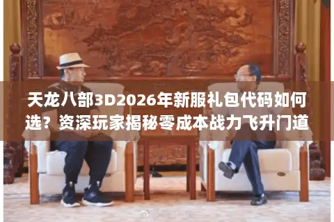 天龙八部3D2026年新服礼包代码如何选？资深玩家揭秘零成本战力飞升门道