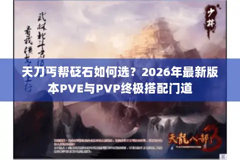 天刀丐帮砭石如何选?2026年最新版本PVE与PVP终极搭配门道 天刀丐帮砭石如何选?2026年最新版本PVE与PVP终极搭配门道