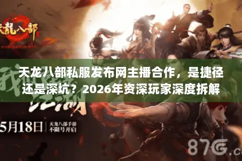 天龙八部私服发布网主播合作,是捷径还是深坑?2026年资深玩家深度拆解 天龙八部私服发布网主播合作,是捷径还是深坑?2026年资深玩家深度拆解