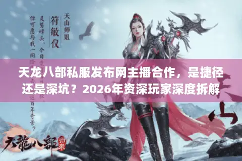 天龙八部私服发布网主播合作,是捷径还是深坑?2026年资深玩家深度拆解 天龙八部私服发布网主播合作,是捷径还是深坑?2026年资深玩家深度拆解