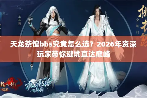 天龙茶馆bbs究竟怎么选？2026年资深玩家带你避坑直达巅峰