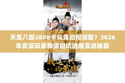 天龙八部2888卡究竟如何领取?2026年资深玩家教你避坑选服实战秘籍 天龙八部2888卡究竟如何领取?2026年资深玩家教你避坑选服实战秘籍