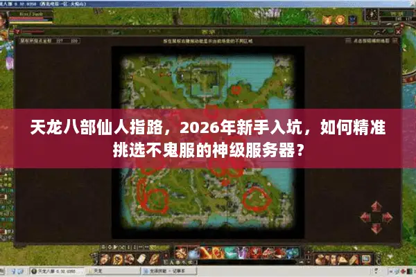 天龙八部仙人指路，2026年新手入坑，如何精准挑选不鬼服的神级服务器？