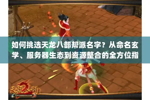 如何挑选天龙八部帮派名字?从命名玄学、服务器生态到资源整合的全方位指南 如何挑选天龙八部帮派名字?从命名玄学、服务器生态到资源整合的全方位指南
