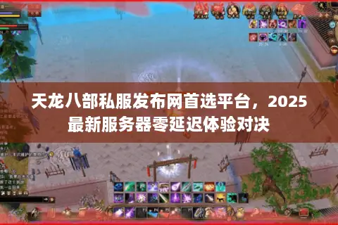天龙八部私服发布网首选平台,2025最新服务器零延迟体验对决 天龙八部私服发布网首选平台,2025最新服务器零延迟体验对决