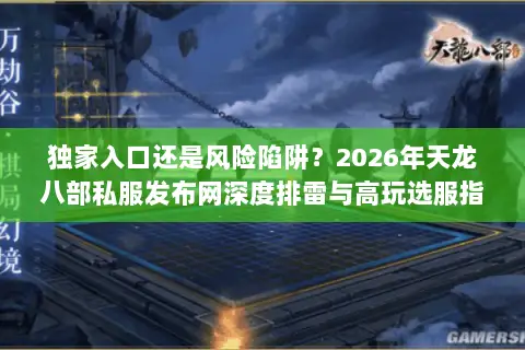 独家入口还是风险陷阱？2026年天龙八部私服发布网深度排雷与高玩选服指南