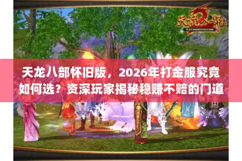 天龙八部怀旧版,2026年打金服究竟如何选?资深玩家揭秘稳赚不赔的门道 天龙八部怀旧版,2026年打金服究竟如何选?资深玩家揭秘稳赚不赔的门道