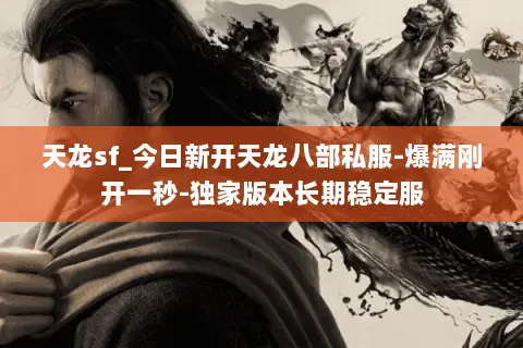 天龙sf_今日新开天龙八部私服-爆满刚开一秒-独家版本长期稳定服 天龙sf_今日新开天龙八部私服-爆满刚开一秒-独家版本长期稳定服