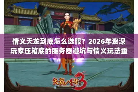 情义天龙到底怎么选服?2026年资深玩家压箱底的服务器避坑与情义玩法重建指南 情义天龙到底怎么选服?2026年资深玩家压箱底的服务器避坑与情义玩法重建指南