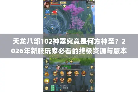 天龙八部102神器究竟是何方神圣?2026年新服玩家必看的终极资源与版本选择指南 天龙八部102神器究竟是何方神圣?2026年新服玩家必看的终极资源与版本选择指南