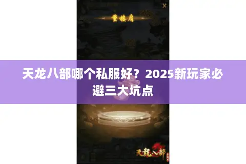 天龙八部哪个私服好?2025新玩家必避三大坑点 天龙八部哪个私服好?2025新玩家必避三大坑点
