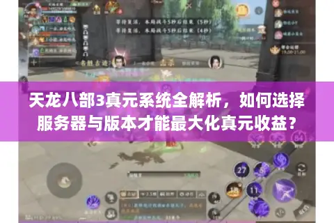 天龙八部3真元系统全解析,如何选择服务器与版本才能最大化真元收益? 天龙八部3真元系统全解析,如何选择服务器与版本才能最大化真元收益?