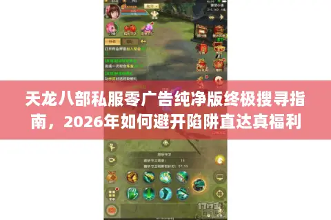天龙八部私服零广告纯净版终极搜寻指南,2026年如何避开陷阱直达真福利? 天龙八部私服零广告纯净版终极搜寻指南,2026年如何避开陷阱直达真福利?