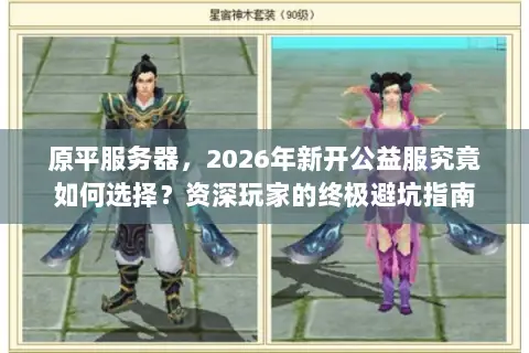 原平服务器,2026年新开公益服究竟如何选择?资深玩家的终极避坑指南 原平服务器,2026年新开公益服究竟如何选择?资深玩家的终极避坑指南