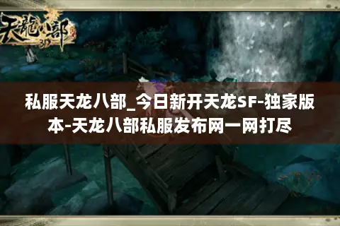 私服天龙八部_今日新开天龙SF-独家版本-天龙八部私服发布网一网打尽 私服天龙八部_今日新开天龙SF-独家版本-天龙八部私服发布网一网打尽