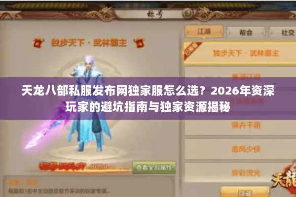 天龙八部私服发布网独家服怎么选?2026年资深玩家的避坑指南与独家资源揭秘 天龙八部私服发布网独家服怎么选?2026年资深玩家的避坑指南与独家资源揭秘