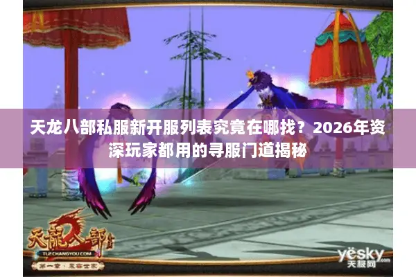 天龙八部私服新开服列表究竟在哪找?2026年资深玩家都用的寻服门道揭秘 天龙八部私服新开服列表究竟在哪找?2026年资深玩家都用的寻服门道揭秘
