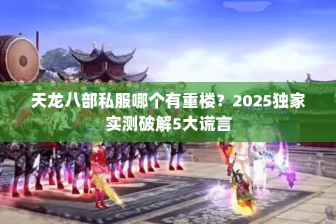 天龙八部私服哪个有重楼?2025独家实测破解5大谎言 天龙八部私服哪个有重楼?2025独家实测破解5大谎言
