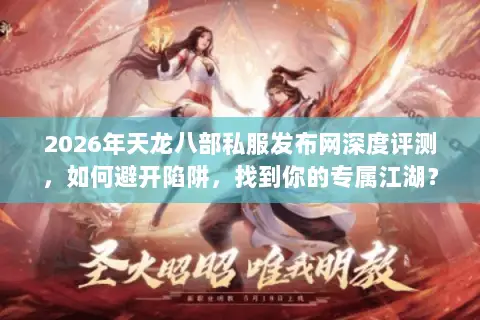 2026年天龙八部私服发布网深度评测,如何避开陷阱,找到你的专属江湖? 2026年天龙八部私服发布网深度评测,如何避开陷阱,找到你的专属江湖?
