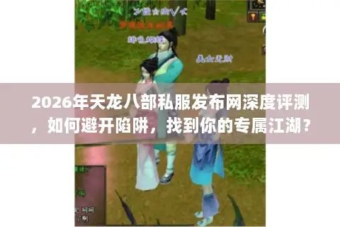 2026年天龙八部私服发布网深度评测,如何避开陷阱,找到你的专属江湖? 2026年天龙八部私服发布网深度评测,如何避开陷阱,找到你的专属江湖?