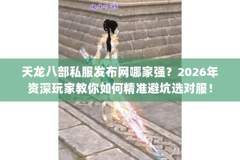 天龙八部私服发布网哪家强?2026年资深玩家教你如何精准避坑选对服! 天龙八部私服发布网哪家强?2026年资深玩家教你如何精准避坑选对服!