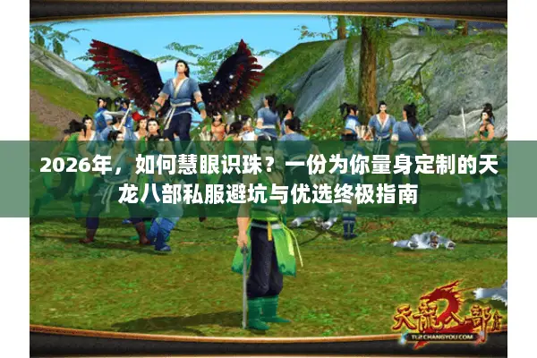 2026年,如何慧眼识珠?一份为你量身定制的天龙八部私服避坑与优选终极指南 2026年,如何慧眼识珠?一份为你量身定制的天龙八部私服避坑与优选终极指南