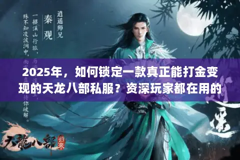 2025年,如何锁定一款真正能打金变现的天龙八部私服?资深玩家都在用的避坑与掘金指南 2025年,如何锁定一款真正能打金变现的天龙八部私服?资深玩家都在用的避坑与掘金指南