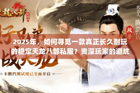 2025年,如何寻觅一款真正长久耐玩的稳定天龙八部私服?资深玩家的避坑与择服指南 2025年,如何寻觅一款真正长久耐玩的稳定天龙八部私服?资深玩家的避坑与择服指南