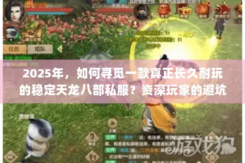 2025年,如何寻觅一款真正长久耐玩的稳定天龙八部私服?资深玩家的避坑与择服指南 2025年,如何寻觅一款真正长久耐玩的稳定天龙八部私服?资深玩家的避坑与择服指南