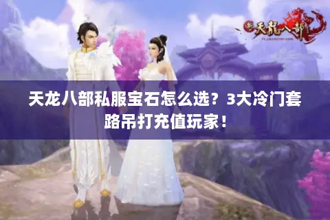 天龙八部私服宝石怎么选?3大冷门套路吊打充值玩家! 天龙八部私服宝石怎么选?3大冷门套路吊打充值玩家!