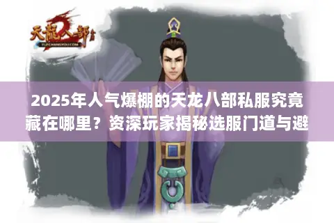 2025年人气爆棚的天龙八部私服究竟藏在哪里？资深玩家揭秘选服门道与避坑指南