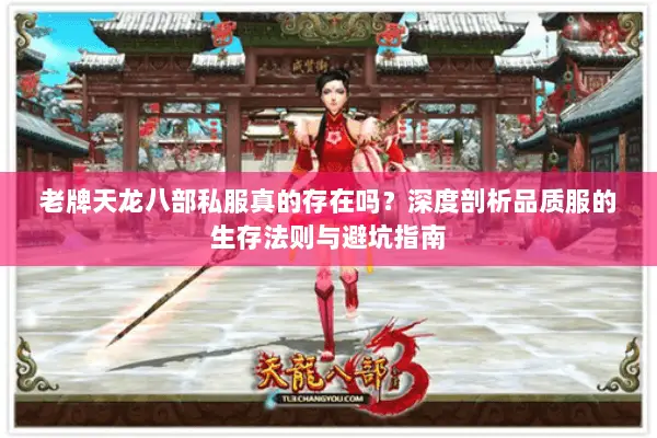 老牌天龙八部私服真的存在吗?深度剖析品质服的生存法则与避坑指南 老牌天龙八部私服真的存在吗?深度剖析品质服的生存法则与避坑指南
