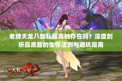 老牌天龙八部私服真的存在吗?深度剖析品质服的生存法则与避坑指南 老牌天龙八部私服真的存在吗?深度剖析品质服的生存法则与避坑指南