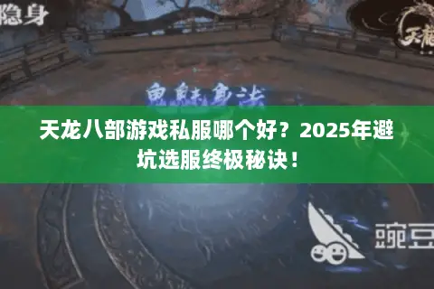 天龙八部游戏私服哪个好?2025年避坑选服终极秘诀! 天龙八部游戏私服哪个好?2025年避坑选服终极秘诀!
