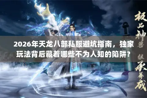 2026年天龙八部私服避坑指南，独家玩法背后藏着哪些不为人知的陷阱？