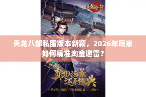 天龙八部私服版本新颖，2026年玩家如何精准淘金避雷？