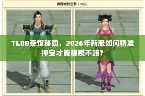TLBB茶馆秘闻,2026年新服如何精准押宝才能稳赚不赔? TLBB茶馆秘闻,2026年新服如何精准押宝才能稳赚不赔?