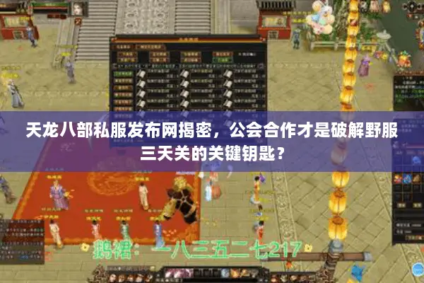 天龙八部私服发布网揭密，公会合作才是破解野服三天关的关键钥匙？
