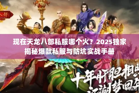 现在天龙八部私服哪个火?2025独家揭秘爆款私服与防坑实战手册 现在天龙八部私服哪个火?2025独家揭秘爆款私服与防坑实战手册