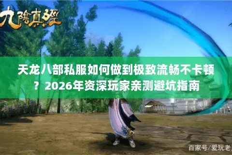 天龙八部私服如何做到极致流畅不卡顿?2026年资深玩家亲测避坑指南 天龙八部私服如何做到极致流畅不卡顿?2026年资深玩家亲测避坑指南