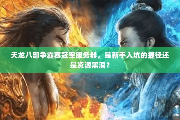 天龙八部争霸赛冠军服务器,是新手入坑的捷径还是资源黑洞? 天龙八部争霸赛冠军服务器,是新手入坑的捷径还是资源黑洞?