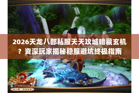 2026天龙八部私服天天攻城暗藏玄机?资深玩家揭秘稳服避坑终极指南 2026天龙八部私服天天攻城暗藏玄机?资深玩家揭秘稳服避坑终极指南