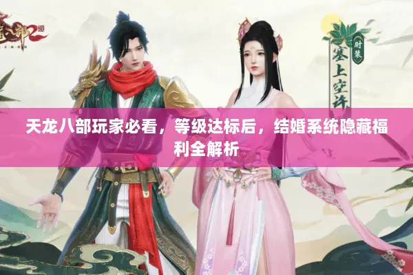 天龙八部玩家必看,等级达标后,结婚系统隐藏福利全解析 天龙八部玩家必看,等级达标后,结婚系统隐藏福利全解析