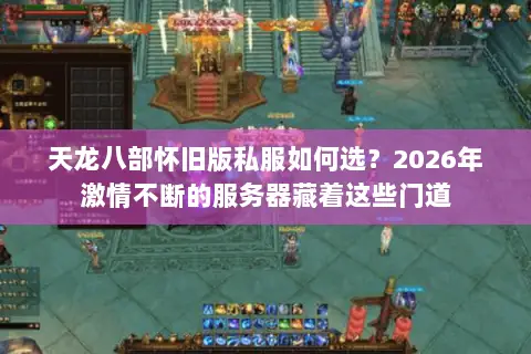 天龙八部怀旧版私服如何选？2026年激情不断的服务器藏着这些门道