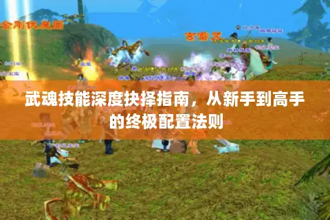 武魂技能深度抉择指南,从新手到高手的终极配置法则 武魂技能深度抉择指南,从新手到高手的终极配置法则
