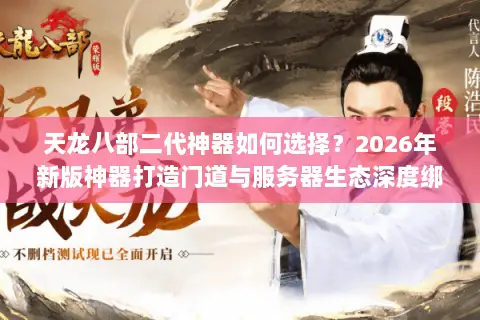 天龙八部二代神器如何选择?2026年新版神器打造门道与服务器生态深度绑定分析 天龙八部二代神器如何选择?2026年新版神器打造门道与服务器生态深度绑定分析