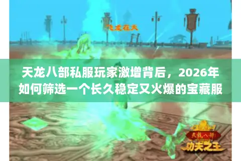 天龙八部私服玩家激增背后，2026年如何筛选一个长久稳定又火爆的宝藏服？